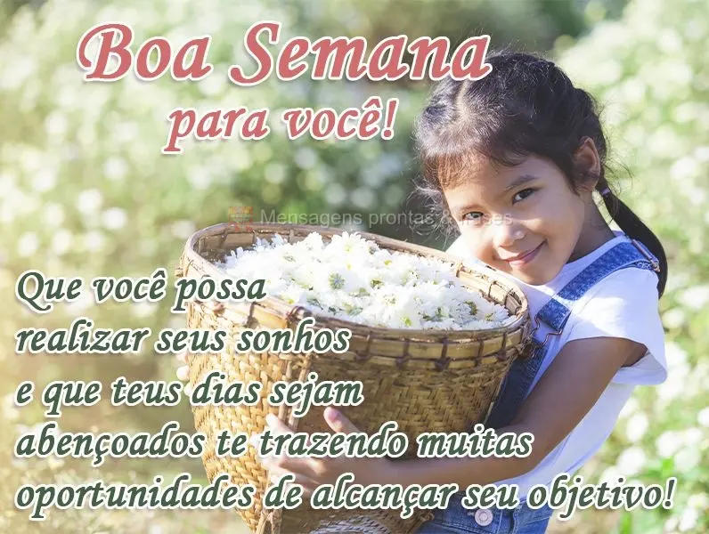 Que você possa realizar seus sonhos e que teus dias sejam abençoados, te trazendo muitas oportunidades de alcançar seu objetivo! 
 Boa Semana para vo...