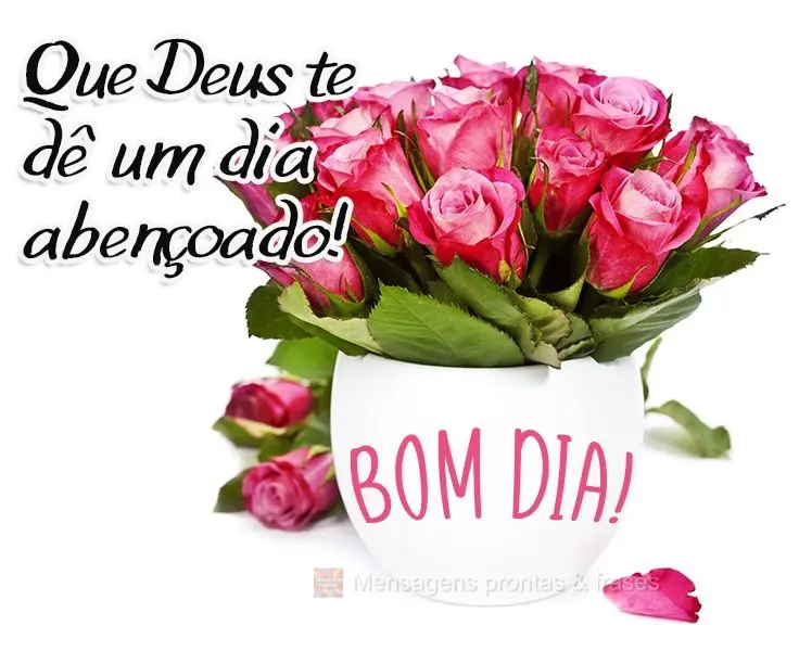 Que Deus te dê um dia abençoado!  Bom dia!