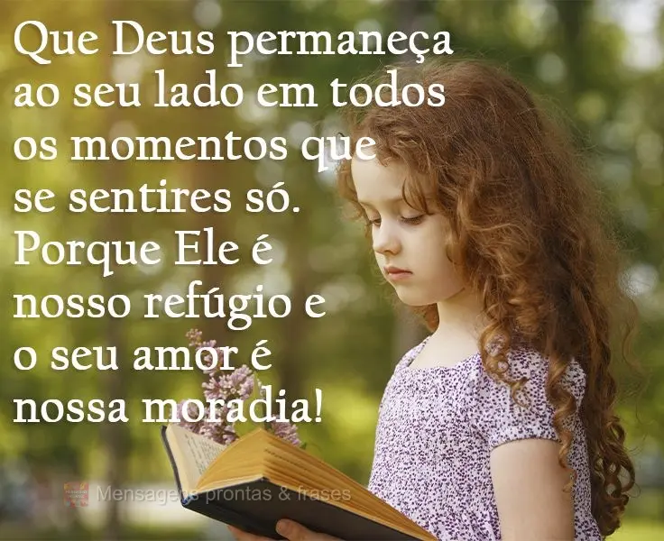 Que Deus permaneça ao seu lado em todos os momentos que se sentires só. Porque Ele é nosso refúgio e o seu amor é nossa moradia!
