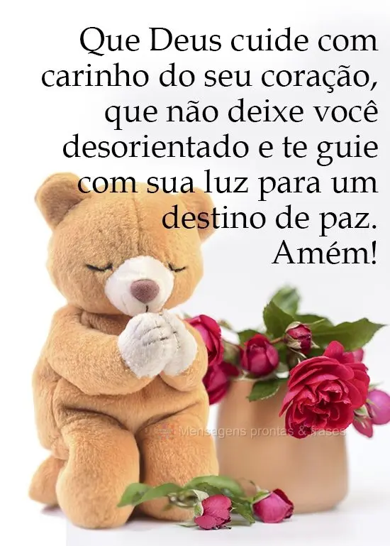 Que Deus cuide com carinho do seu coração, que não deixe você desorientado e te guie com sua luz para um destino de paz. Amém! 
