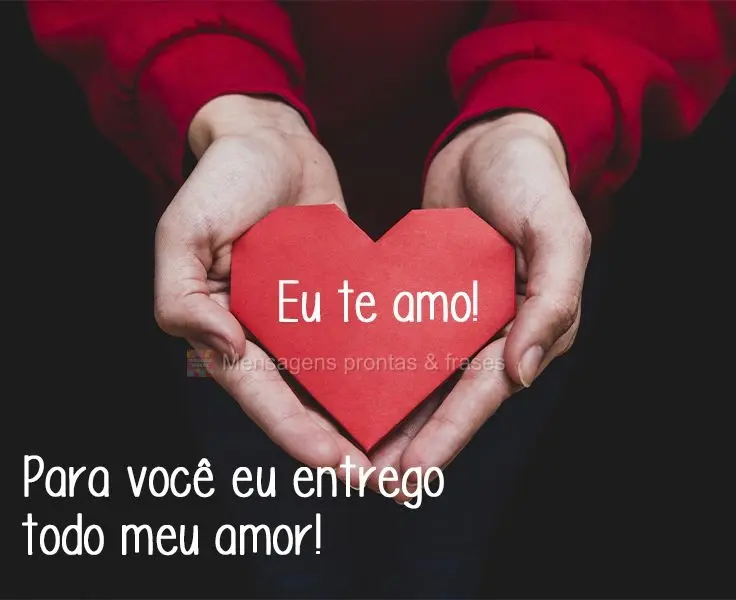 Para você eu entrego todo meu amor!
 Eu te amo!