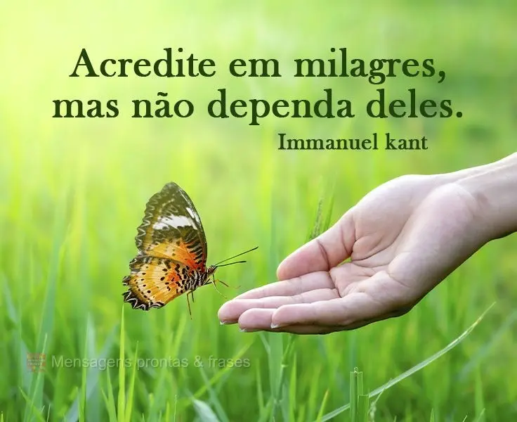 Acredite em milagres, mas não dependa deles.  Immanuel kant