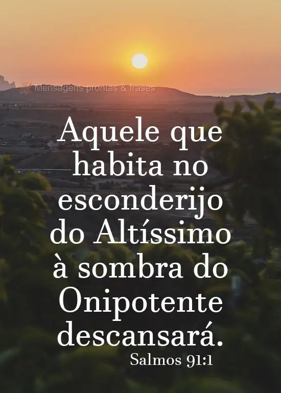 "Aquele que habita no esconderijo do Altíssimo à sombra do Onipotente descansará." Salmos 91:1