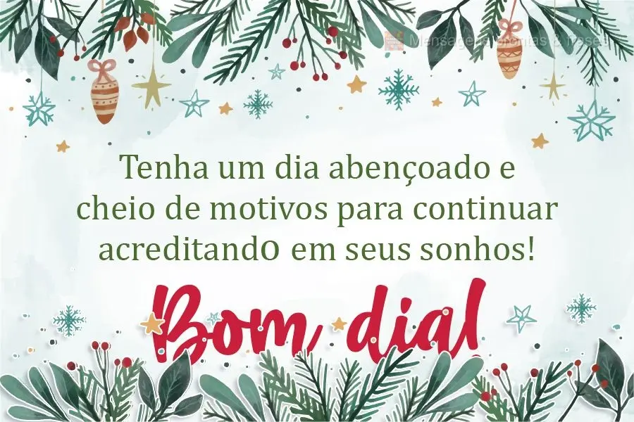 Tenha um dia abençoado e cheio de motivos para continuar acreditando em seus sonhos!  Bom dia!