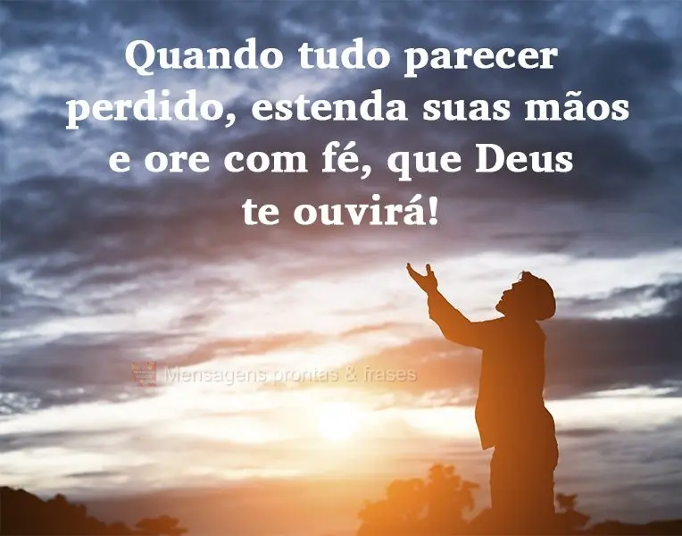 Quando tudo parecer perdido, estenda suas mãos e ore com fé, que Deus te ouvirá!