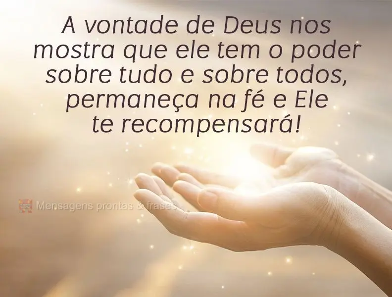 A vontade de Deus nos mostra que ele tem o poder sobre tudo e sobre todos, permaneça na fé e ele te recompensará!