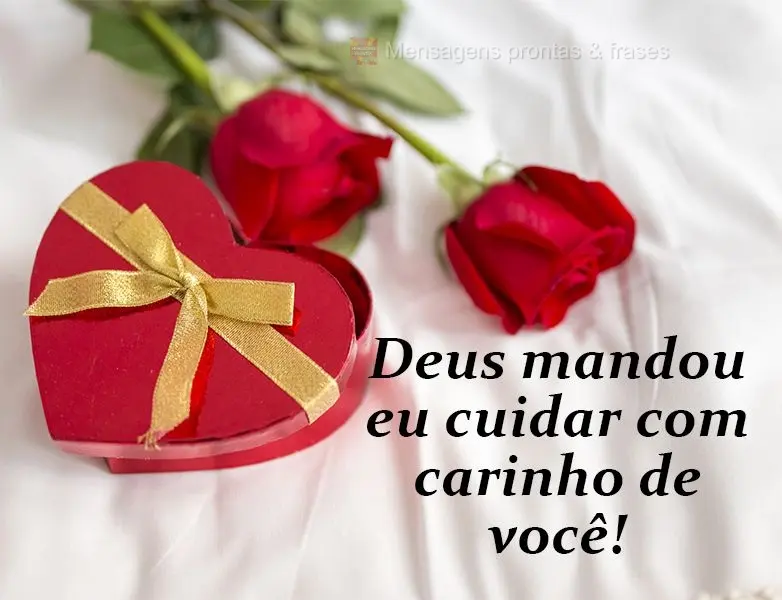 Deus mandou eu cuidar com carinho de você!