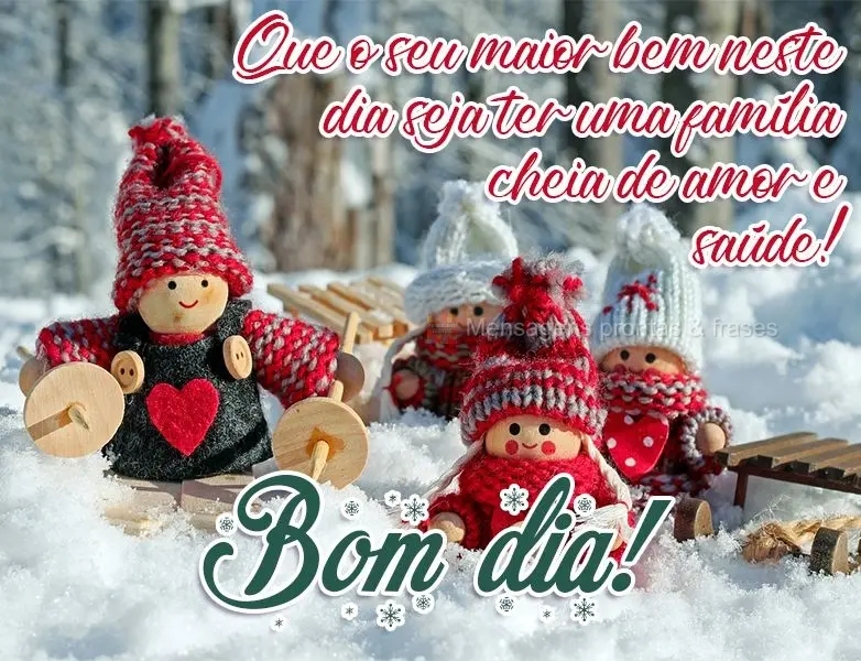 Que o seu maior bem neste dia seja ter uma família cheia de amor e saúde!  Bom dia!