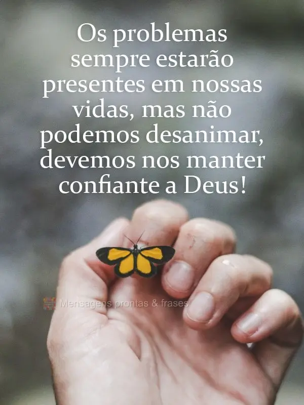 Os problemas sempre estarão presentes em nossas vidas, mas não podemos desanimar, devemos nos manter confiantes em Deus!