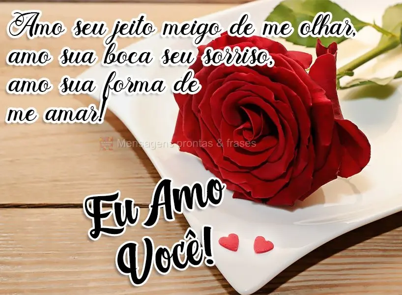 Amo seu jeito meigo de me olhar, amo sua boca, seu sorriso, amo sua forma de me amar!  EU AMO VOCÊ!