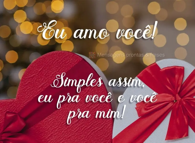 Eu amo você! Simples assim, eu pra você e você pra mim!