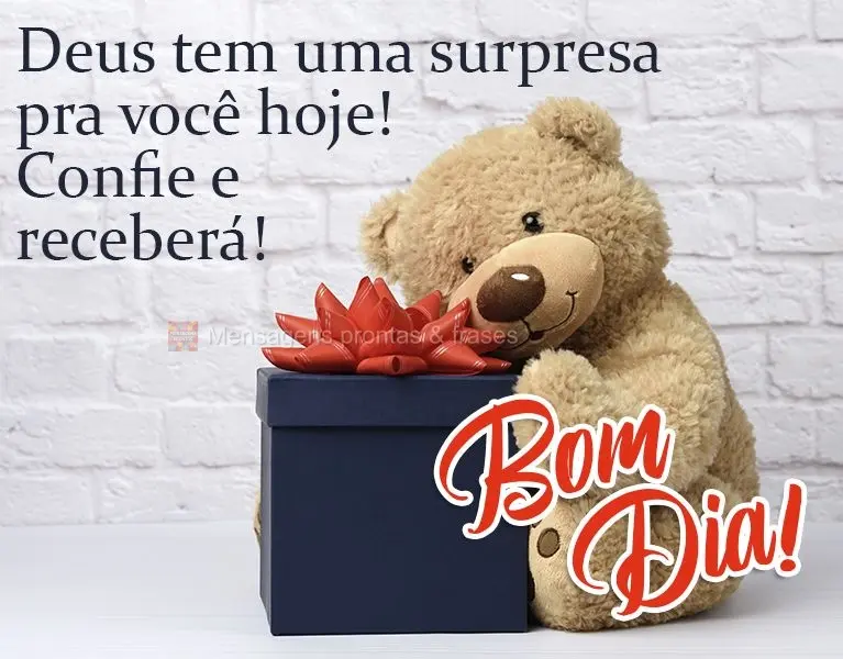 Deus tem uma surpresa pra você hoje. Confie e receberá!  Bom dia!