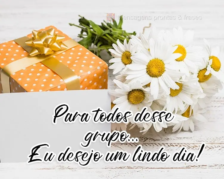 Para todos desse grupo... Eu desejo um lindo dia!