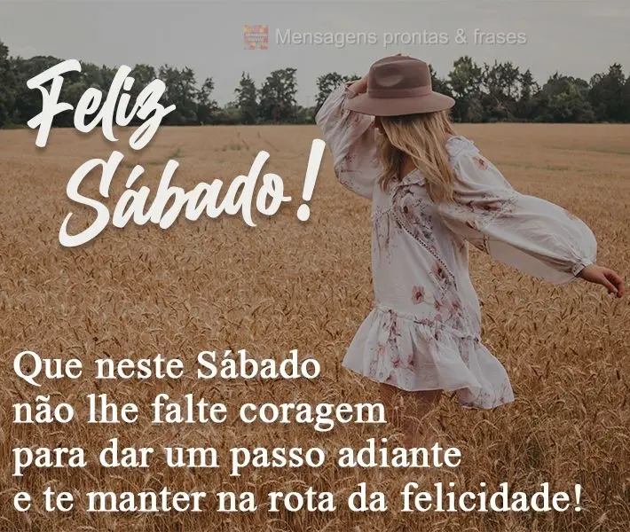 Que neste Sábado não lhe falte coragem para dar um passo adiante e te manter na rota da felicidade!  Feliz Sábado!