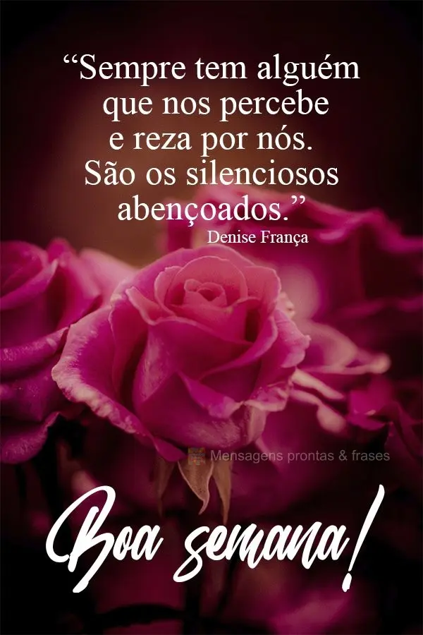 Sempre tem alguém que nos percebe e reza por nós. São os silenciosos abençoados.  Boa semana! Denise França