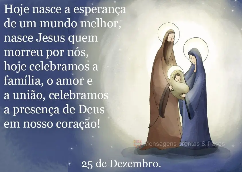 Hoje nasce a esperança de um mundo melhor, nasce Jesus que morreu por nós. Hoje celebramos a família, o amor e a união, celebramos a presença de Deu...