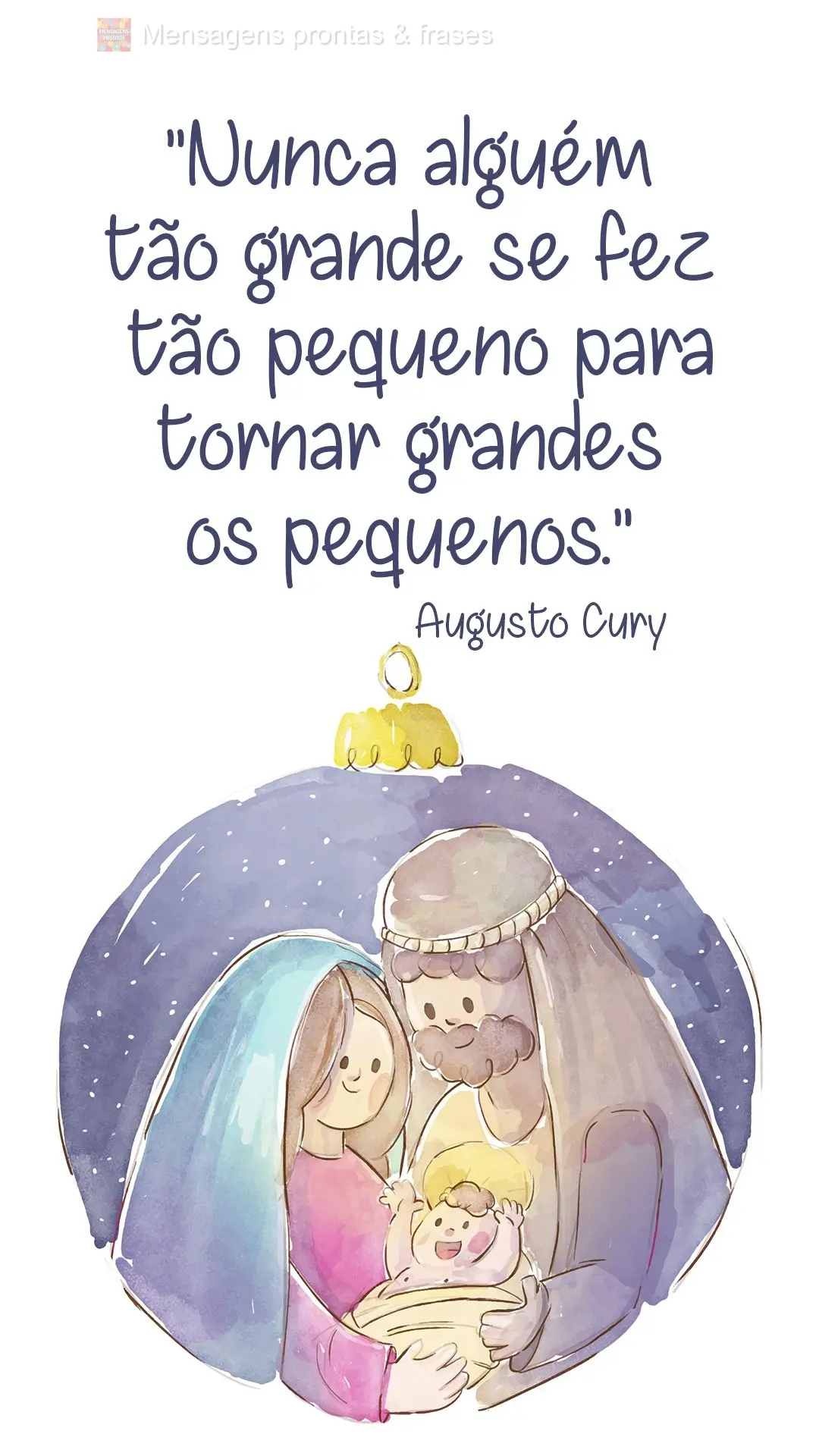 Nunca alguém tão grande se fez tão pequeno para tornar grandes os pequenos.  Augusto Cury