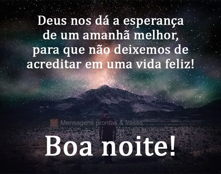 Deus nos dá a esperança de um amanhã melhor, para que não deixemos de acreditar em uma vida feliz!  Boa noite!