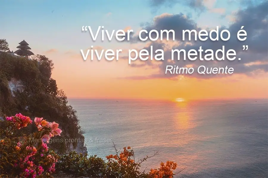 “Viver com medo é viver pela metade.”  Ritmo Quente