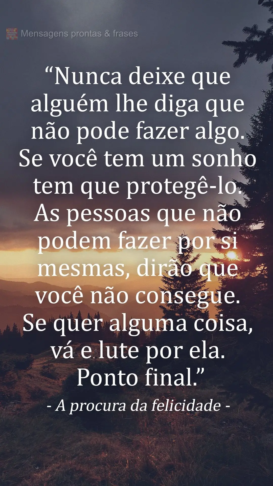 “Nunca deixe que alguém lhe diga que não pode fazer algo. Se você tem um sonho tem que protegê-lo. As pessoas que não podem fazer por si mesmas, d...