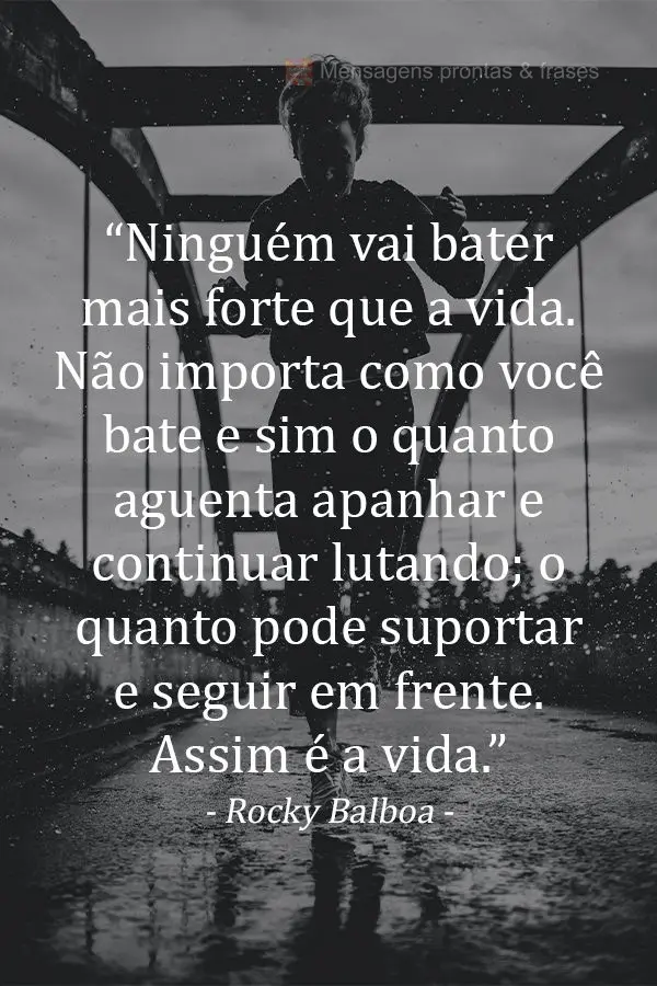 “Ninguém vai bater mais forte que a vida. Não importa como você bate e sim o quanto aguenta apanhar e continuar lutando; o quanto pode suportar e se...