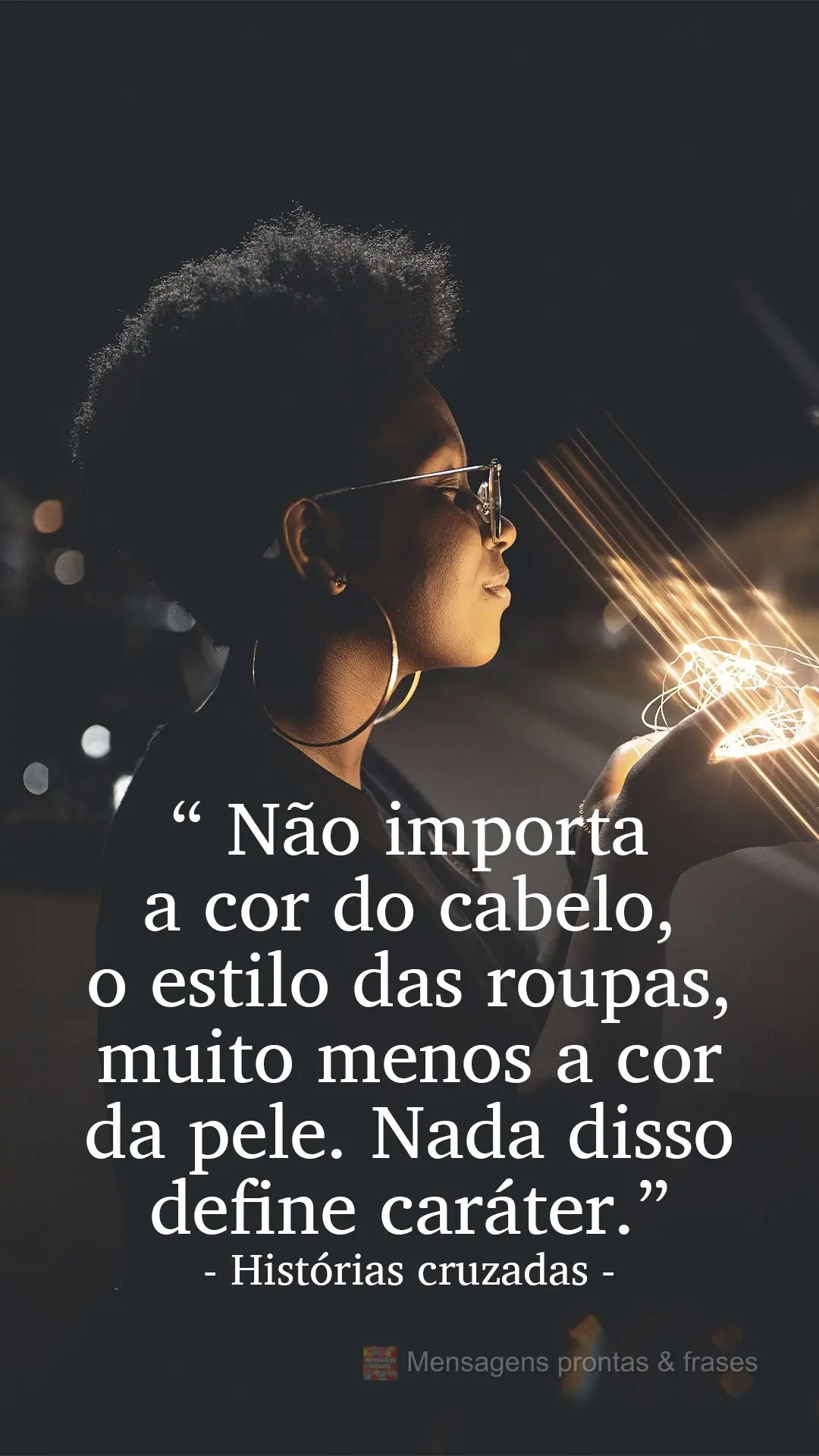 “ Não importa a cor do cabelo, o estilo das roupas, muito menos a cor da pele. Nada disso define caráter.” Histórias cruzadas