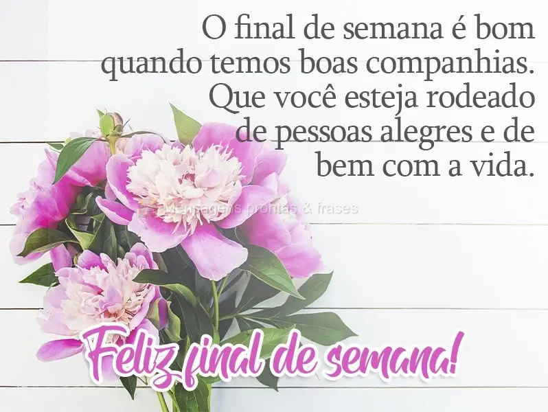 O final de semana é bom quando temos boas companhias. Que você esteja rodeado de pessoas alegres e de bem com a vida.  Feliz final de semana!