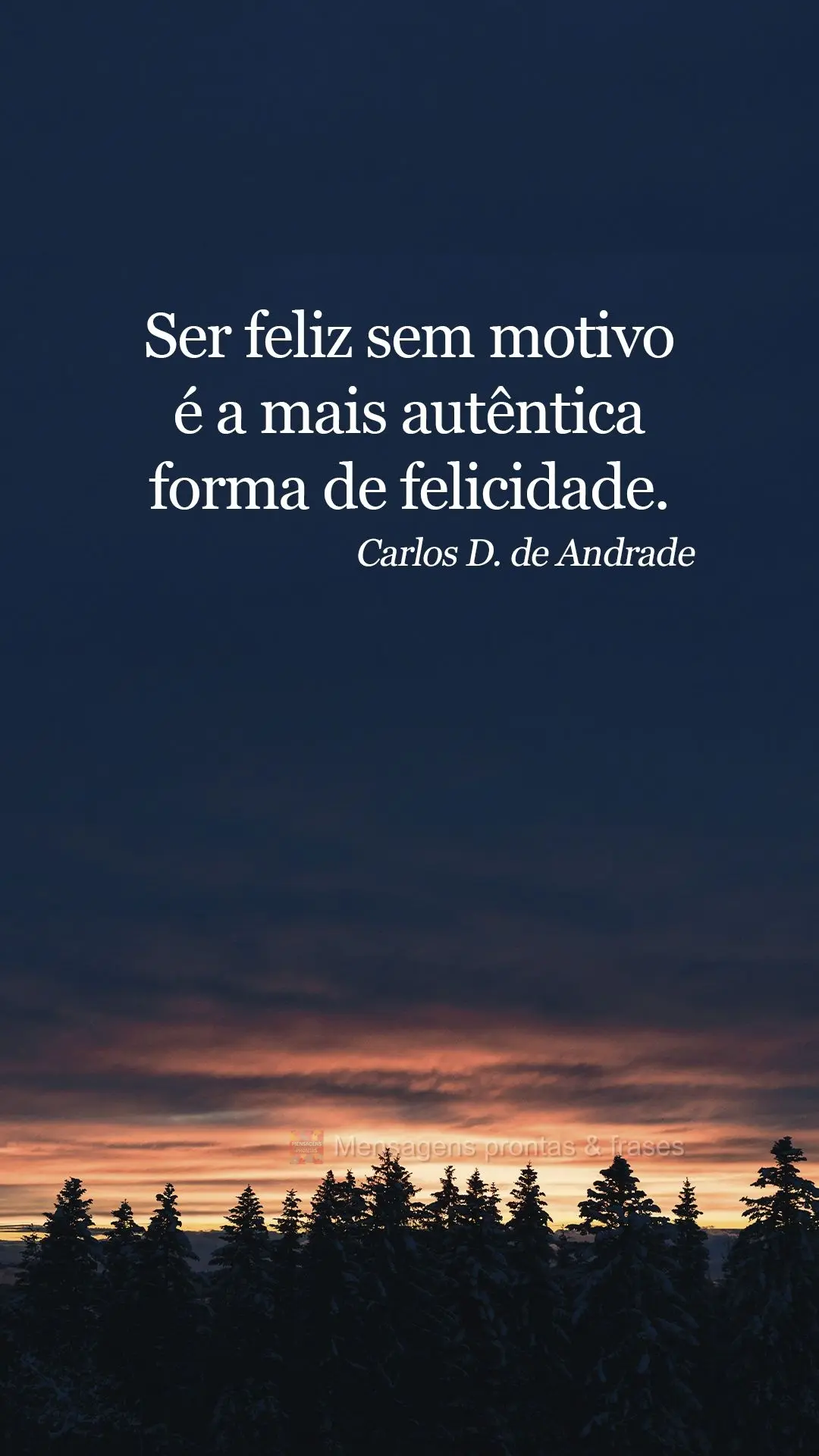 Ser feliz sem motivo é a mais autêntica forma de felicidade.  Carlos Drummond de Andrade