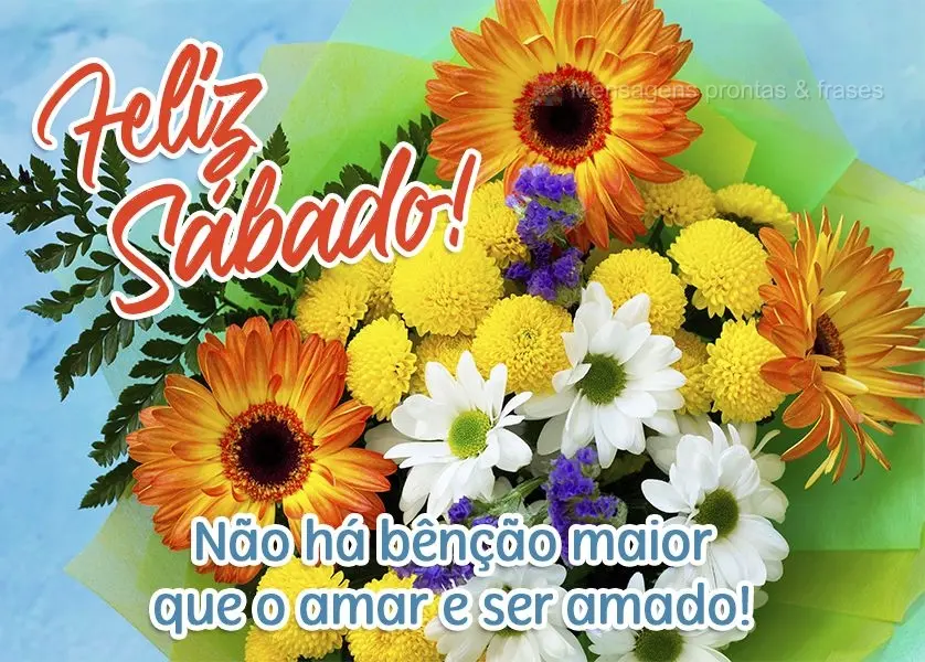 Não há bênção maior que o amar e ser amado!  Feliz Sábado!