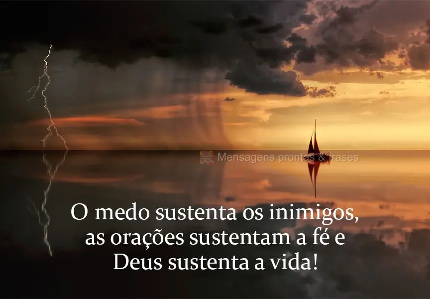 O medo sustenta os inimigos. As orações sustentam a fé. Deus sustenta a vida!