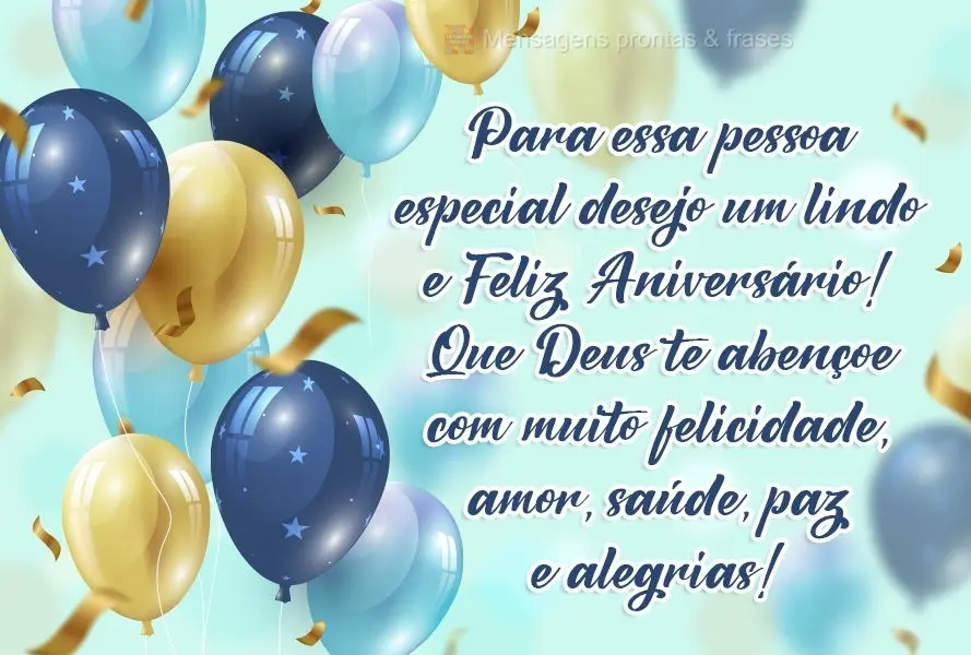 Para essa pessoa especial desejo um lindo e Feliz Aniversário! Que Deus te abençoe com muita felicidade, amor, saúde, paz e alegria!