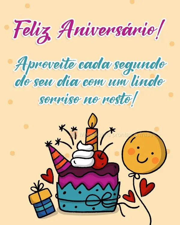 Aproveite cada segundo do seu dia com um lindo sorriso no rosto! Feliz Aniversário! 