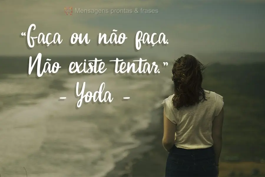 “Faça ou não faça. Não existe tentar." Yoda