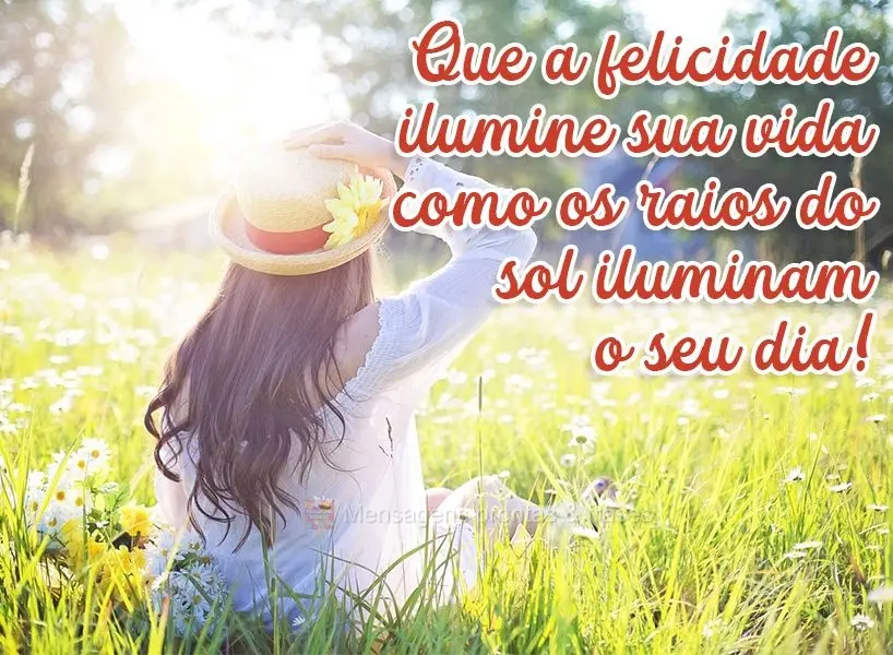 Que a felicidade ilumine sua vida como os raios do sol iluminam o seu dia!