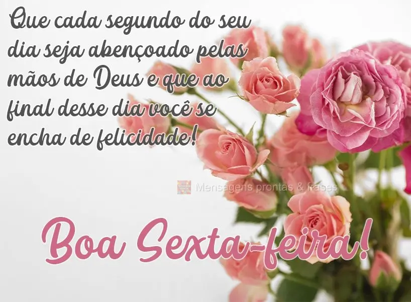 Que cada segundo do seu dia seja abençoado pelas mãos de Deus e que ao final desse dia você se encha de felicidade!  Boa Sexta-feira!