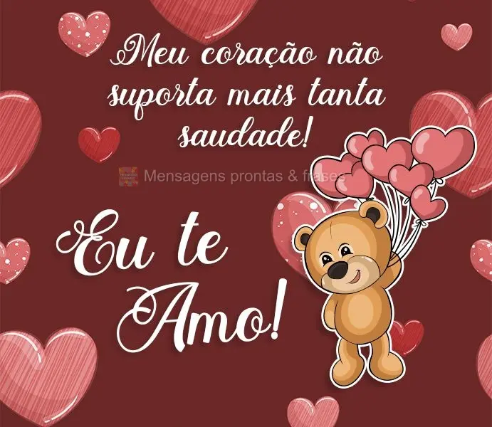 Meu coração não suporta mais tanta saudade!  Eu te amo!