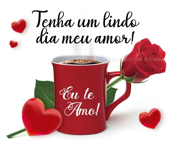 Tenha um lindo dia, meu amor!  Eu te amo!