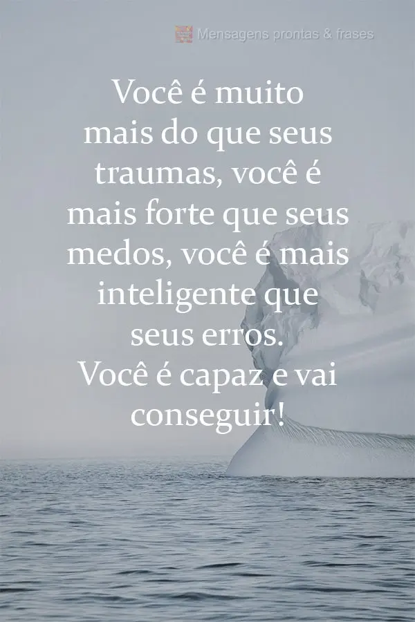 Você é muito mais do que seus traumas, você é mais forte que seus medos. Você é mais inteligente que seus erros. Você é capaz e vai conseguir!