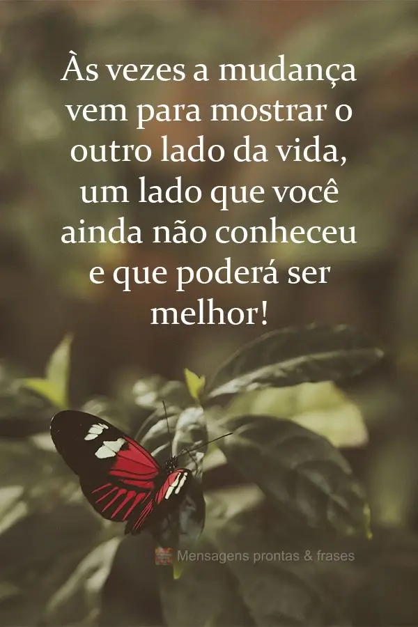 As vezes a mudança vem para mostrar o outro lado da vida, um lado que você ainda não conheceu e que poderá ser melhor!