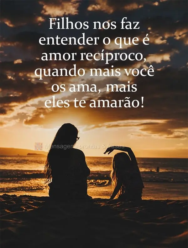 Filhos nos fazem entender o que é amor recíproco. Quanto mais você os ama, mais eles te amarão!