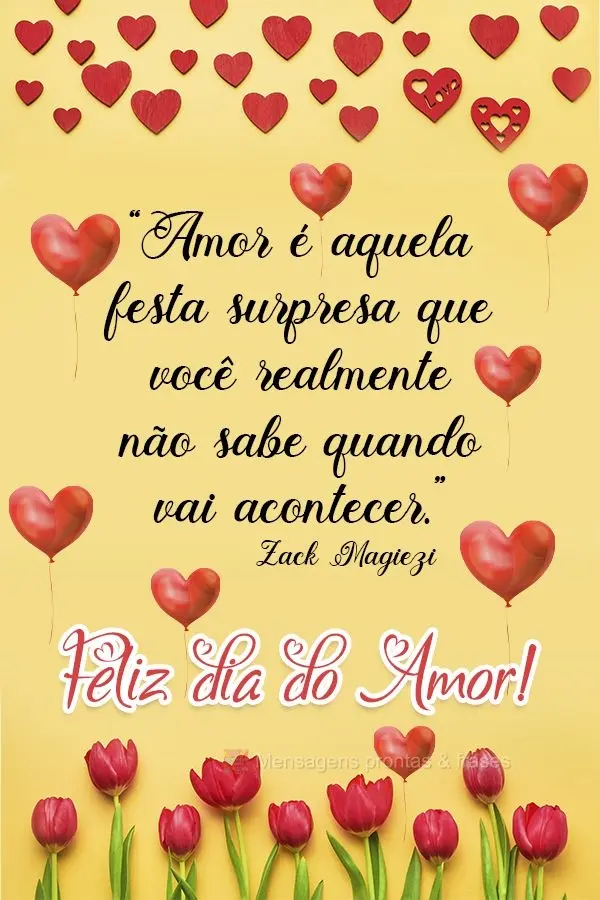 “Amor é aquela festa surpresa que você realmente não sabe quando vai acontecer.” Feliz dia do amor! Zack Magiezi