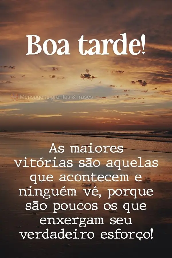 As maiores vitórias são aquelas que acontecem e ninguém vê, porque são poucos os que enxergam seu verdadeiro esforço! Boa tarde! 