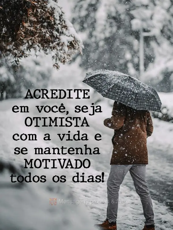 Acredite em você, seja otimista com a vida e se mantenha motivado todos os dias!