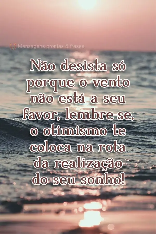 Não desista só porque o vento não está a seu favor. Lembre-se: o otimismo te coloca na rota da realização do seu sonho!