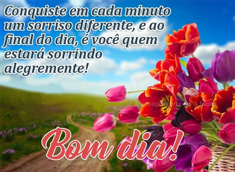 Conquiste em cada minuto um sorriso diferente e, ao final do dia, é você quem estará sorrindo alegremente! Bom dia! 