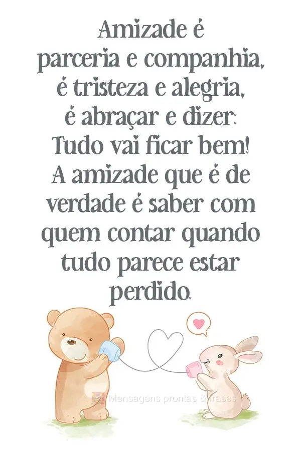 Amizade é parceria e companhia, é tristeza e alegria, é abraçar e dizer: "Tudo vai ficar bem!" Amizade de verdade é saber com quem contar quando tud...