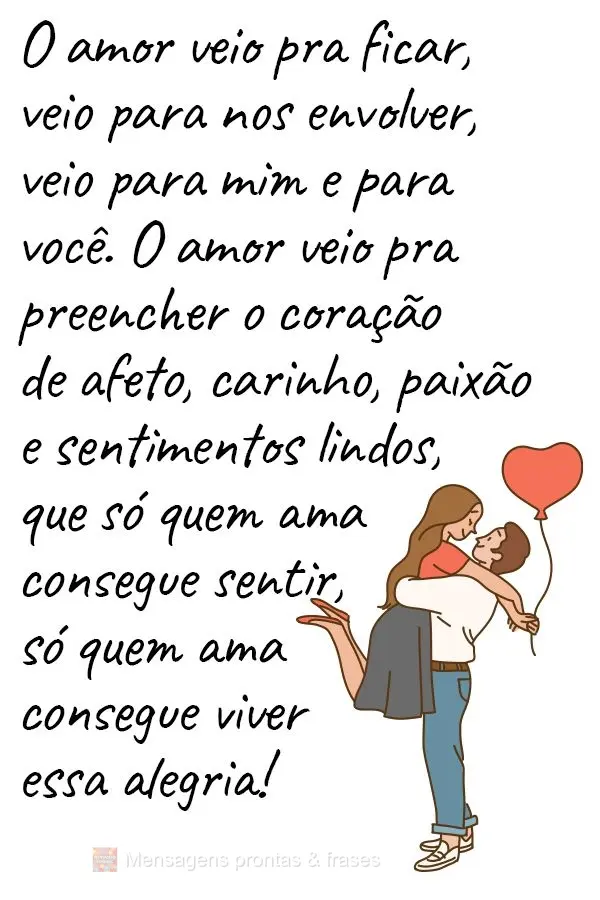 O amor veio pra ficar, veio para nos envolver, veio para mim e para você. O amor veio pra preencher o coração de afeto, carinho, paixão e sentimentos...