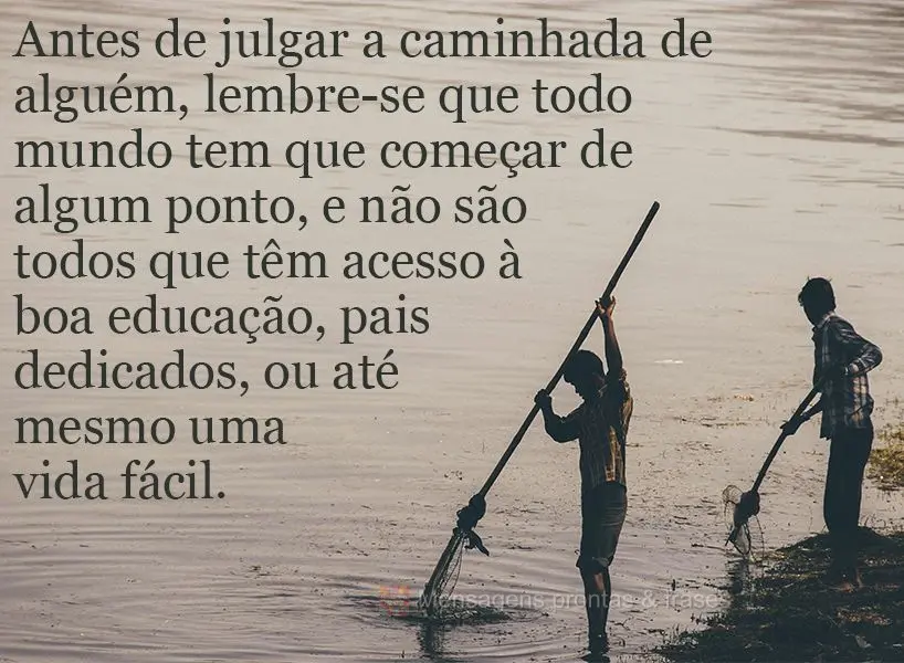 Antes de julgar a caminhada de alguém, lembre-se que todo mundo tem que começar de algum ponto. Não são todos que têm acesso a boa educação, pais ...