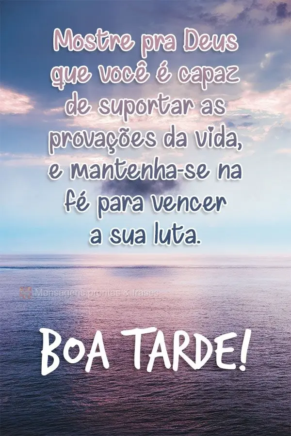 Mostre pra Deus que você é capaz de suportar as provações da vida e mantenha-se na fé para vencer a sua luta. Boa tarde! 