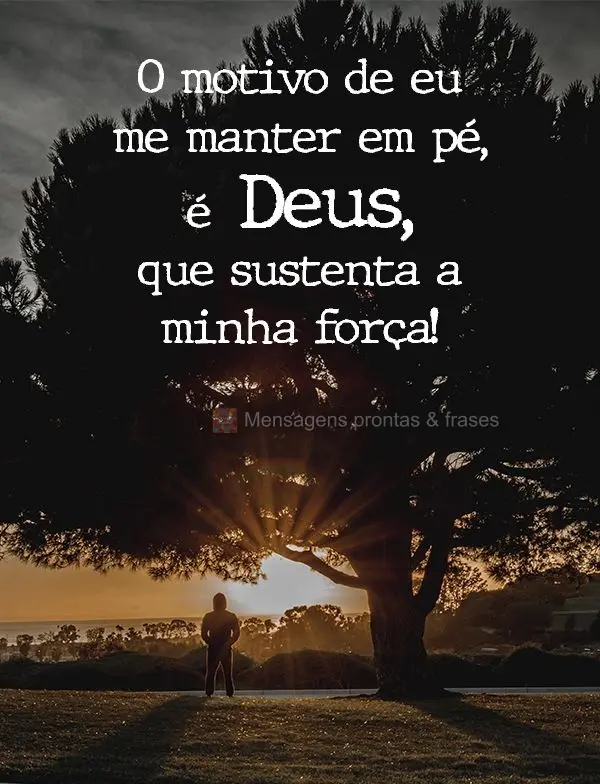 O motivo de eu me manter em pé é Deus, que sustenta a minha força!